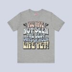 You Have Not Seen The Best Days Of Your Life Yet T-Shirt