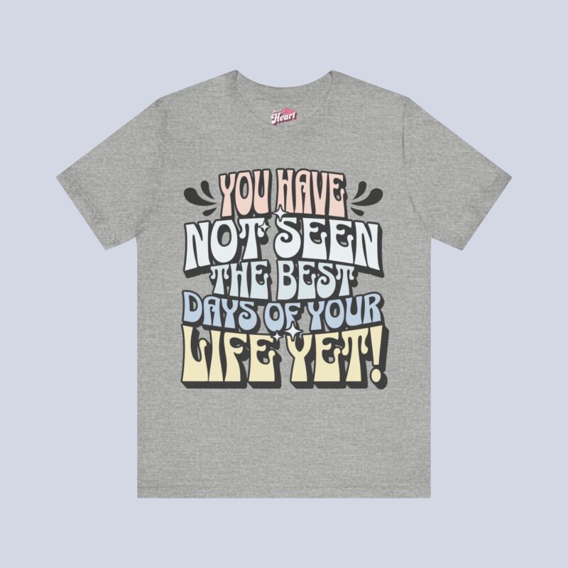 You Have Not Seen The Best Days Of Your Life Yet T-Shirt