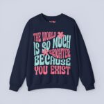 The World Is So Much Brighter Because You Exist Sweatshirt