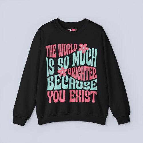 The World Is So Much Brighter Because You Exist Sweatshirt