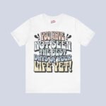 You Have Not Seen The Best Days Of Your Life Yet T-Shirt