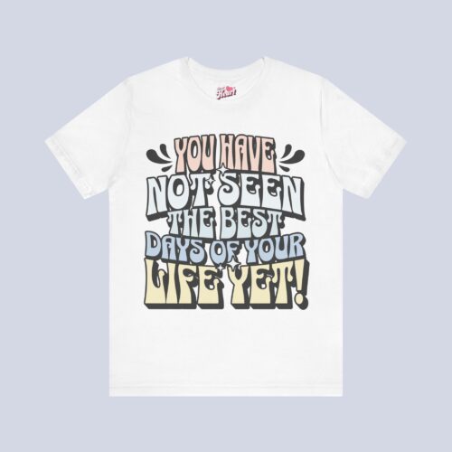 You Have Not Seen The Best Days Of Your Life Yet T-Shirt