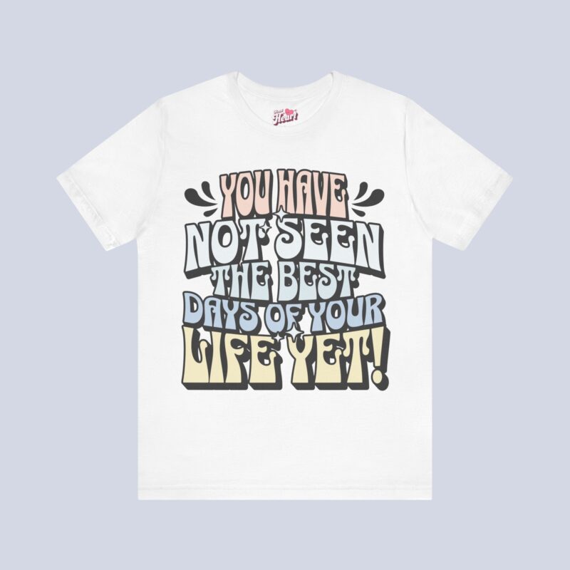 You Have Not Seen The Best Days Of Your Life Yet T-Shirt