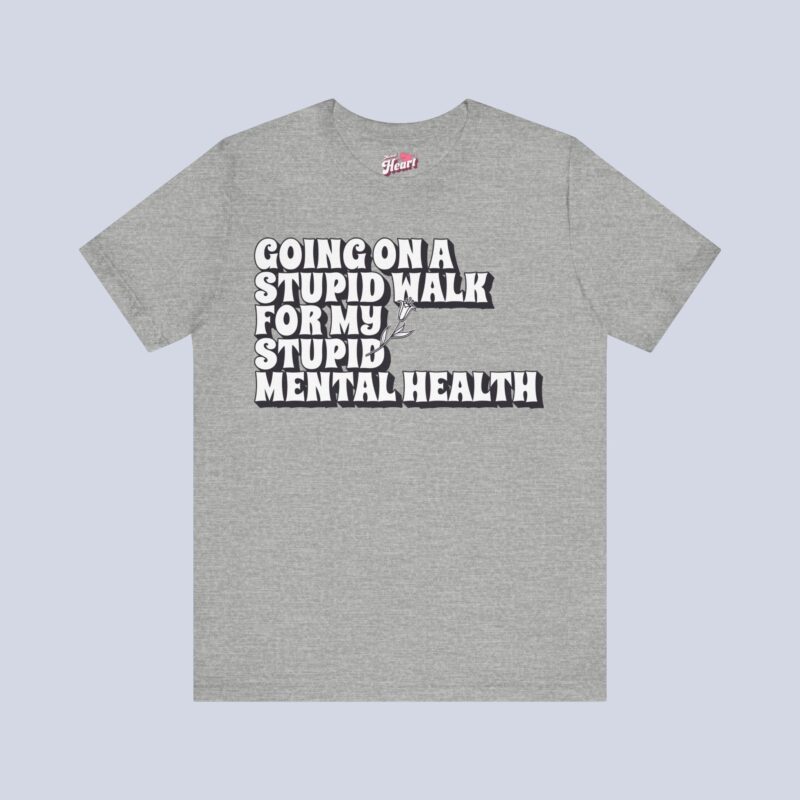 Going On A Stupid Walk For My Stupid Mental Health T-Shirt