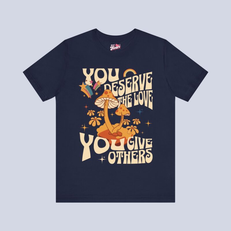 You Deserve The Love You Give Others T-Shirt