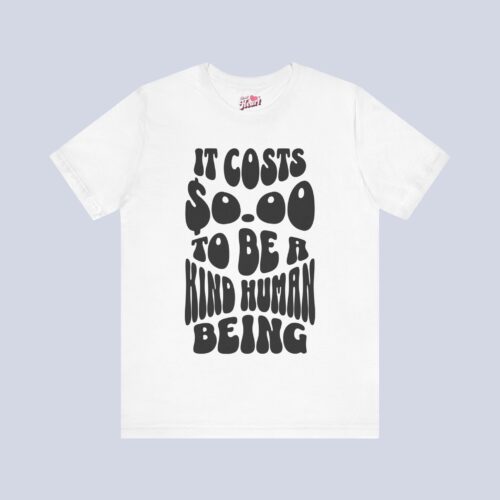 It Costs $0.00 To Be A Kind Human Being T-Shirt