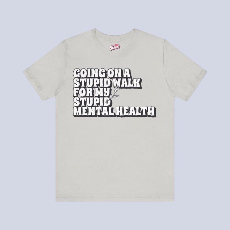 Going On A Stupid Walk For My Stupid Mental Health T-Shirt