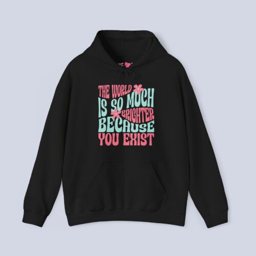 The World Is So Much Brighter Because You Exist Hoodie