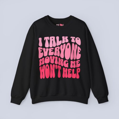 I Talk To Everyone Moving Me Won’t Help Sweatshirt