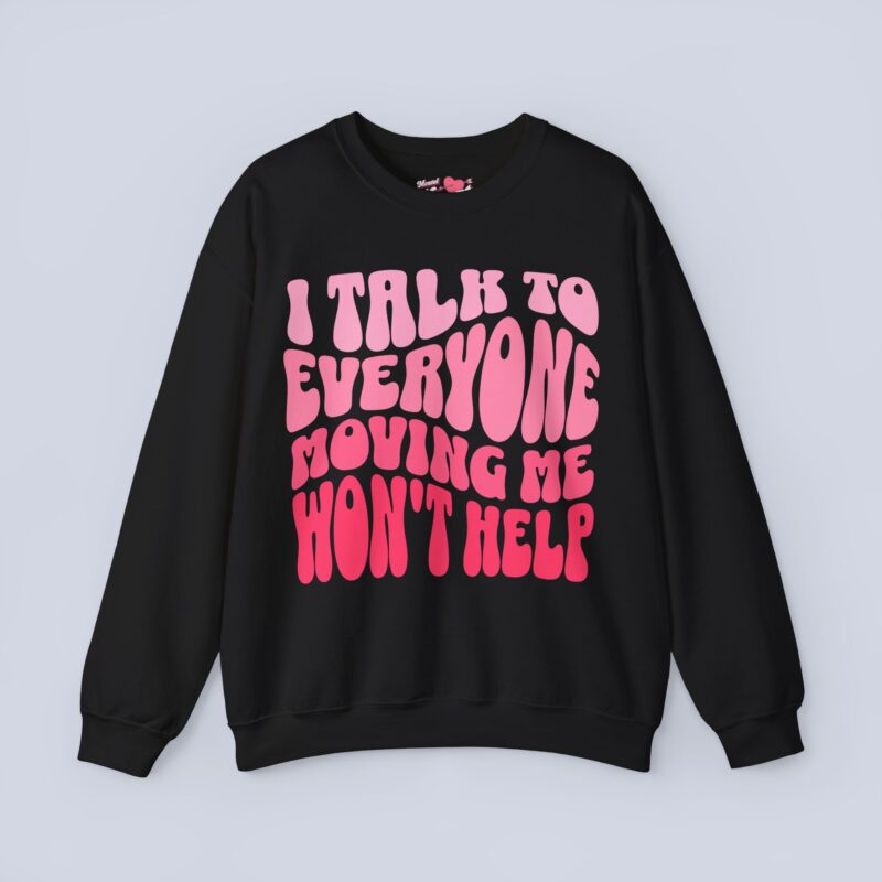 I Talk To Everyone Moving Me Won’t Help Sweatshirt