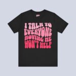 I Talk To Everyone Moving Me Won’t Help T-Shirt