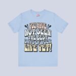 You Have Not Seen The Best Days Of Your Life Yet T-Shirt