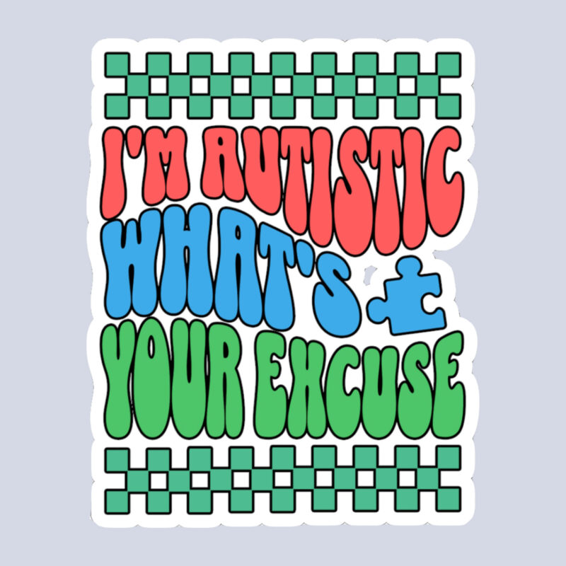I’m Autistic What’s Your Excuse Sticker