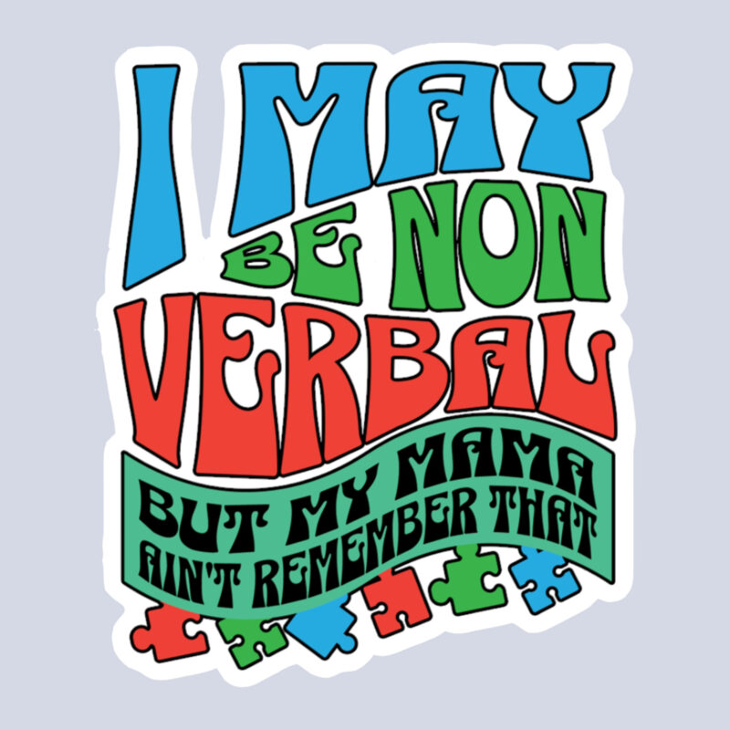 I May Be Non Verbal But My Mama Ain’t Remember That Sticker