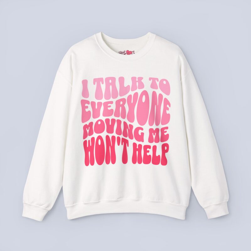I Talk To Everyone Moving Me Won’t Help Sweatshirt