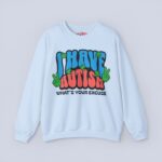 I Have Autism What’s Your Excuse Sweatshirt