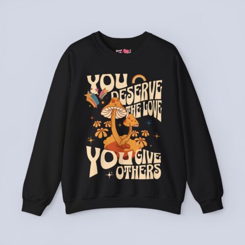 You Deserve The Love You Give Others Sweatshirt
