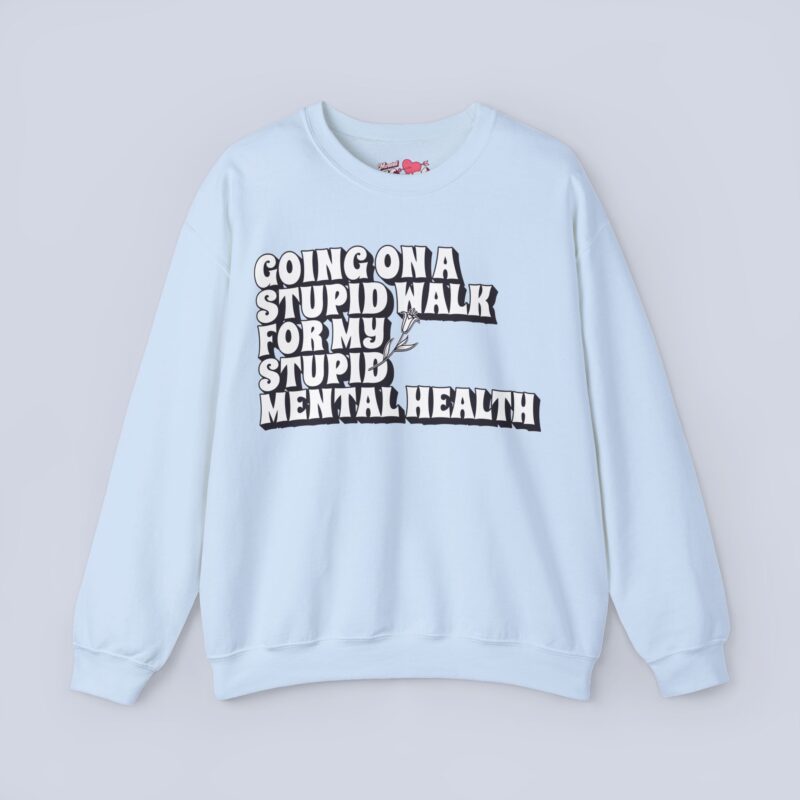 Going On A Stupid Walk For My Stupid Mental Health Sweatshirt
