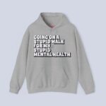 Going On A Stupid Walk For My Stupid Mental Health Hoodie
