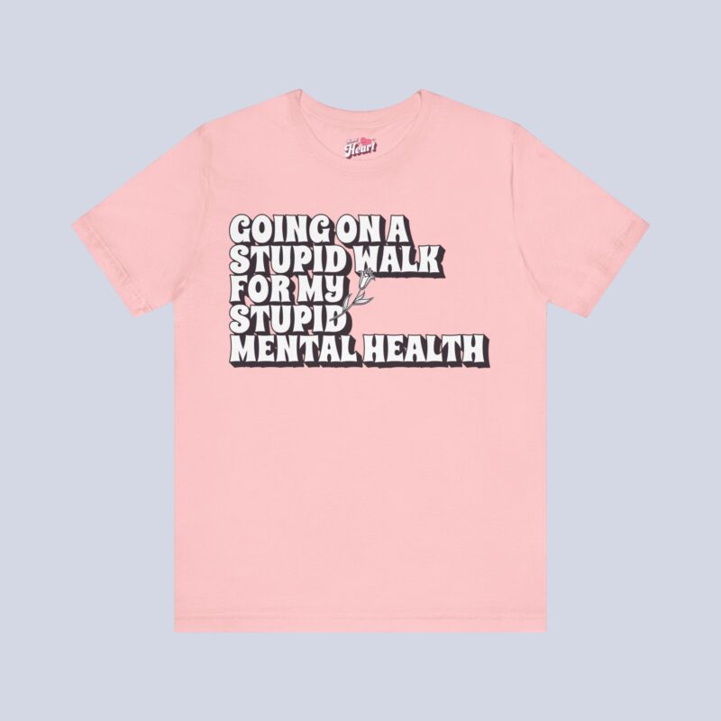 Going On A Stupid Walk For My Stupid Mental Health T-Shirt