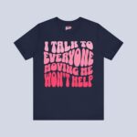I Talk To Everyone Moving Me Won’t Help T-Shirt