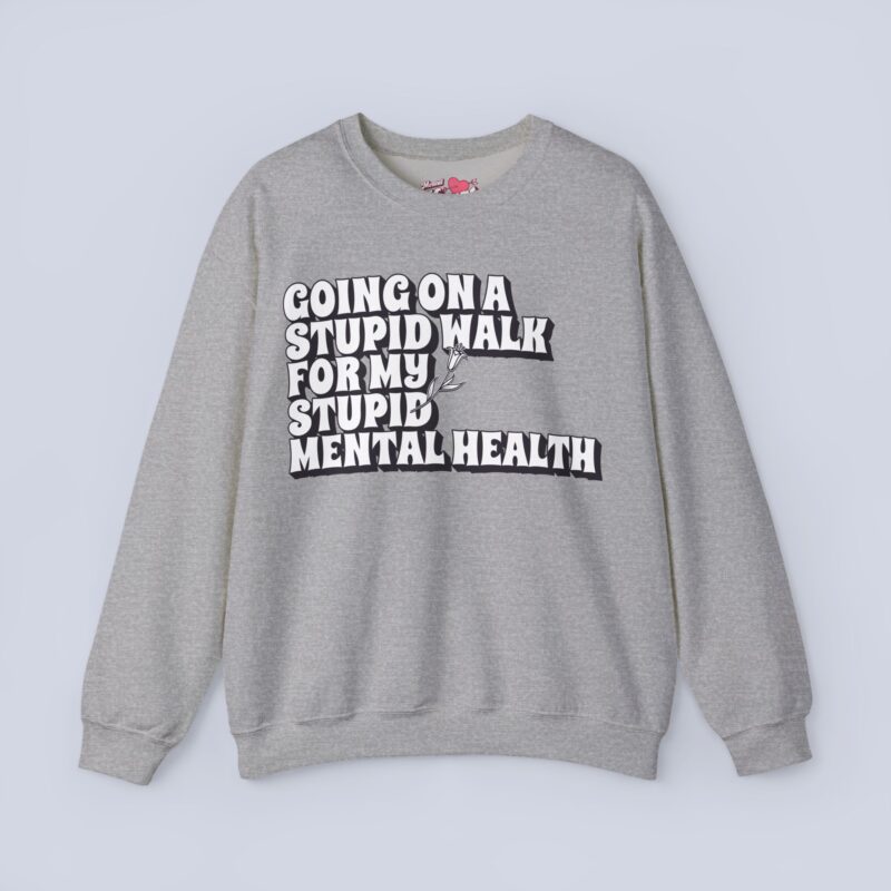 Going On A Stupid Walk For My Stupid Mental Health Sweatshirt