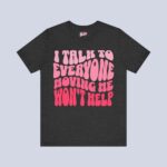 I Talk To Everyone Moving Me Won’t Help T-Shirt