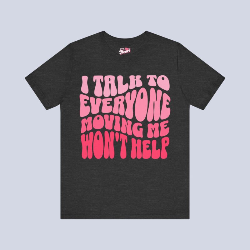 I Talk To Everyone Moving Me Won’t Help T-Shirt