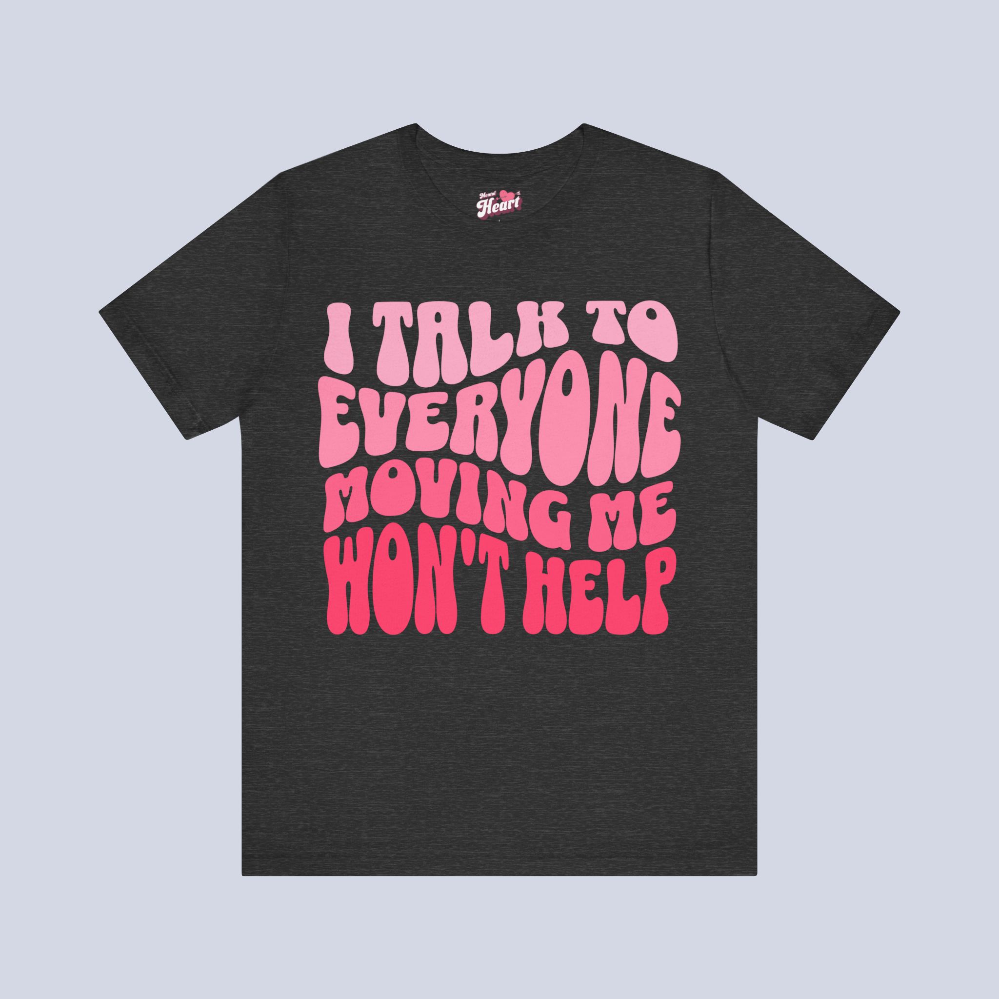 I Talk To Everyone Moving Me Won’t Help T-Shirt.jpeg I Talk To Everyone Moving Me Won’t Help T-Shirt