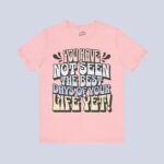You Have Not Seen The Best Days Of Your Life Yet T-Shirt