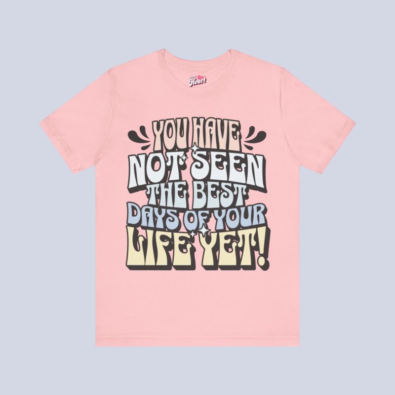 You Have Not Seen The Best Days Of Your Life Yet T-Shirt