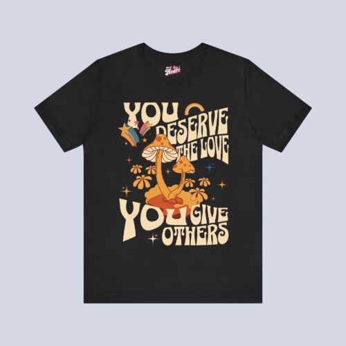 You Deserve The Love You Give Others T-Shirt