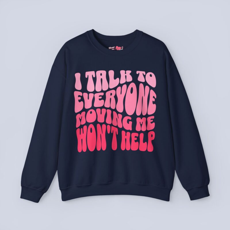 I Talk To Everyone Moving Me Won’t Help Sweatshirt