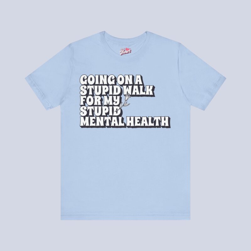 Going On A Stupid Walk For My Stupid Mental Health T-Shirt