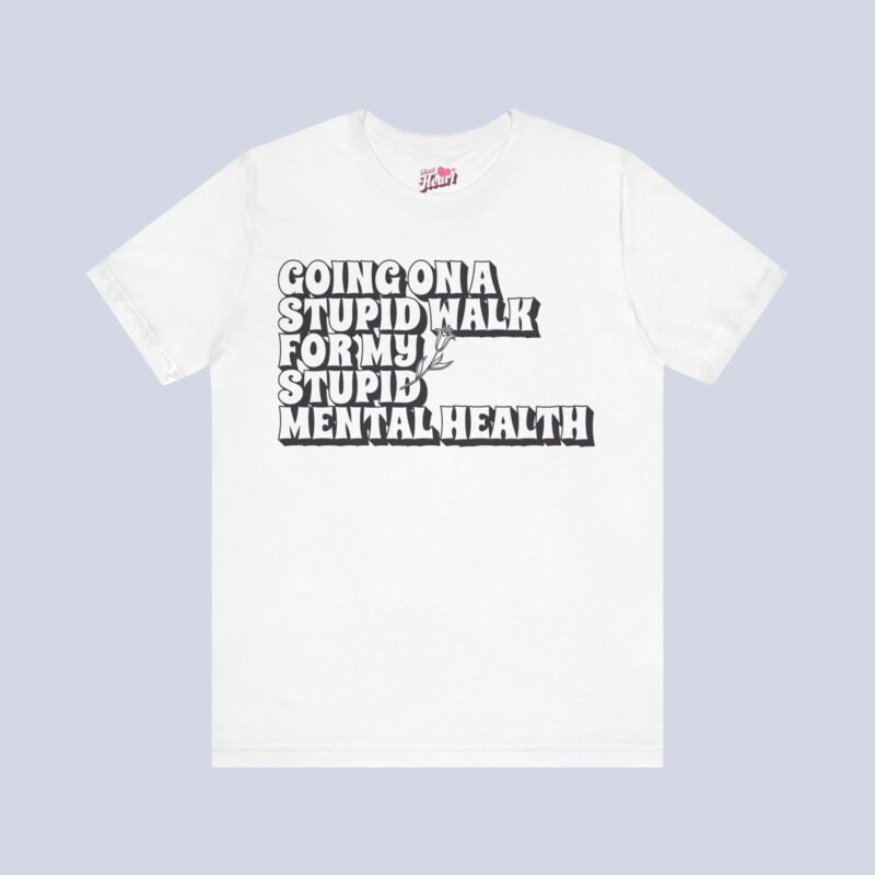 Going On A Stupid Walk For My Stupid Mental Health T-Shirt
