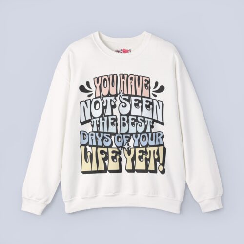 You Have Not Seen The Best Days Of Your Life Yet Sweatshirt
