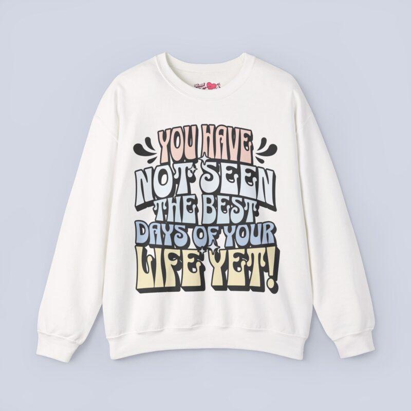 You Have Not Seen The Best Days Of Your Life Yet Sweatshirt