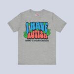 I Have Autism What’s Your Excuse T-Shirt